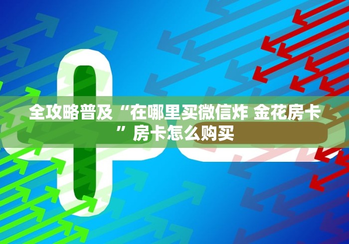 全攻略普及“在哪里买微信炸 金花房卡”房卡怎么购买
