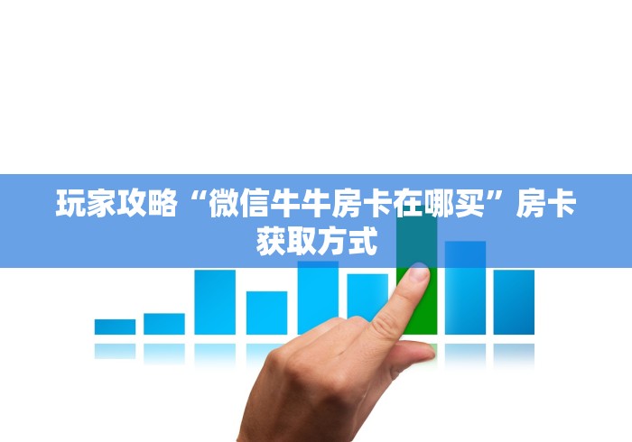 玩家攻略“微信牛牛房卡在哪买”房卡获取方式