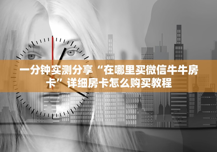 一分钟实测分享“在哪里买微信牛牛房卡”详细房卡怎么购买教程