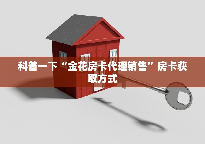 科普一下“金花房卡代理销售”房卡获取方式
