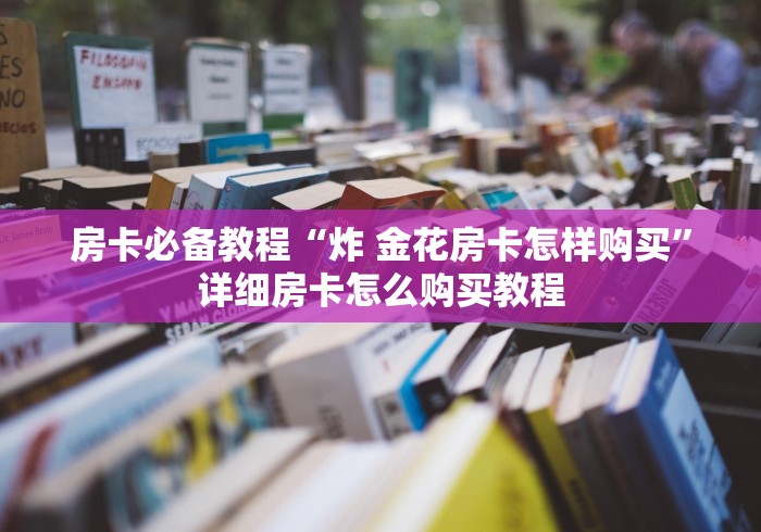 房卡必备教程“炸 金花房卡怎样购买”详细房卡怎么购买教程