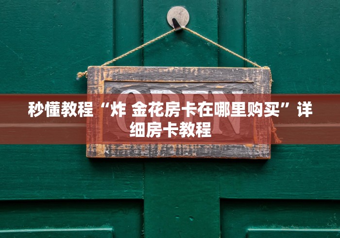 秒懂教程“炸 金花房卡在哪里购买”详细房卡教程