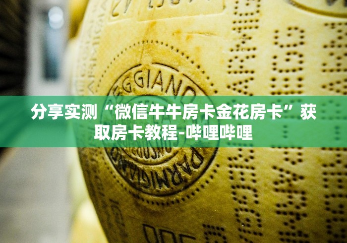 分享实测“微信牛牛房卡金花房卡”获取房卡教程-哔哩哔哩 分享实测“微信牛牛房卡金花房卡”获取房卡教程-哔哩哔哩
