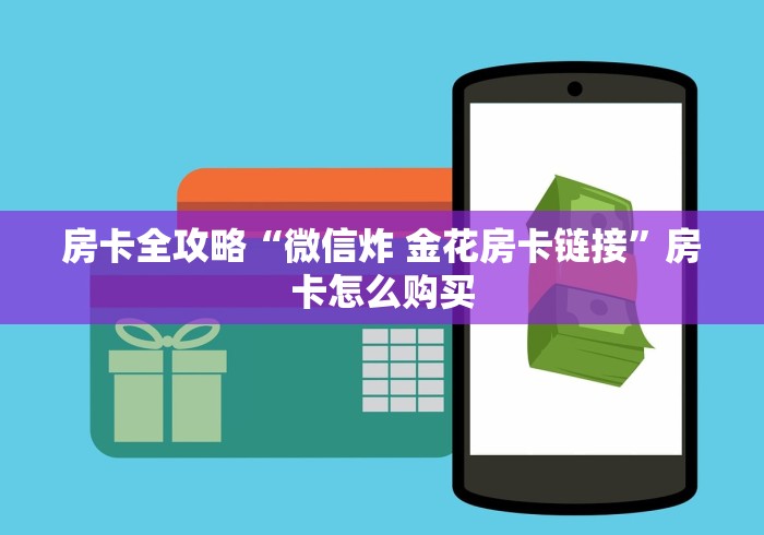 房卡全攻略“微信炸 金花房卡链接”房卡怎么购买