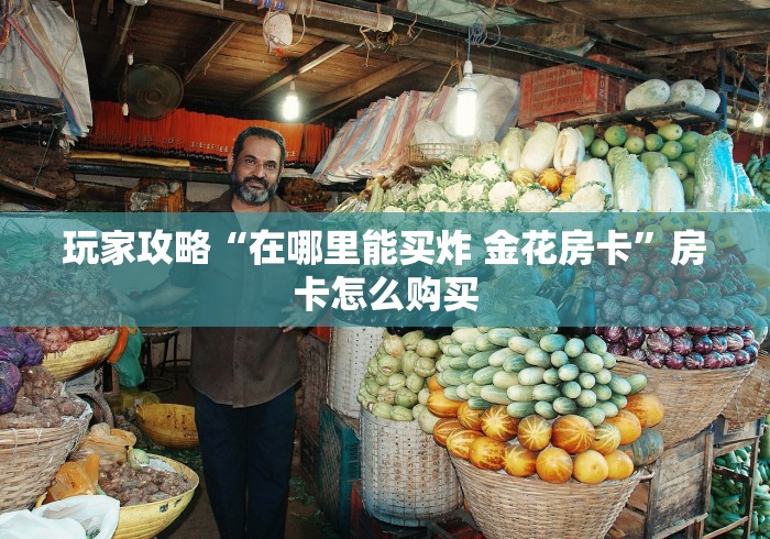 玩家攻略“在哪里能买炸 金花房卡”房卡怎么购买