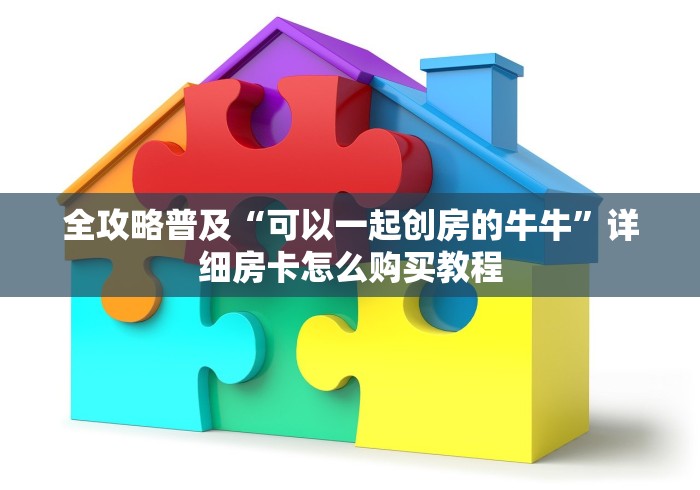 全攻略普及“可以一起创房的牛牛”详细房卡怎么购买教程 全攻略普及“可以一起创房的牛牛”详细房卡怎么购买教程
