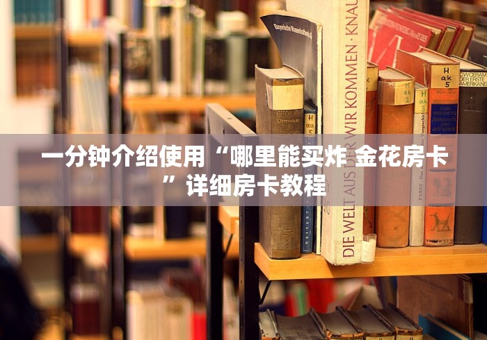 一分钟介绍使用“哪里能买炸 金花房卡”详细房卡教程