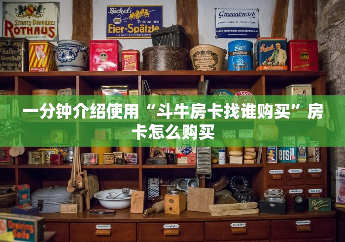 一分钟介绍使用“斗牛房卡找谁购买”房卡怎么购买