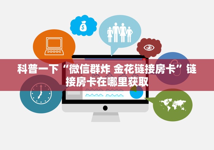 科普一下“微信群炸 金花链接房卡”链接房卡在哪里获取