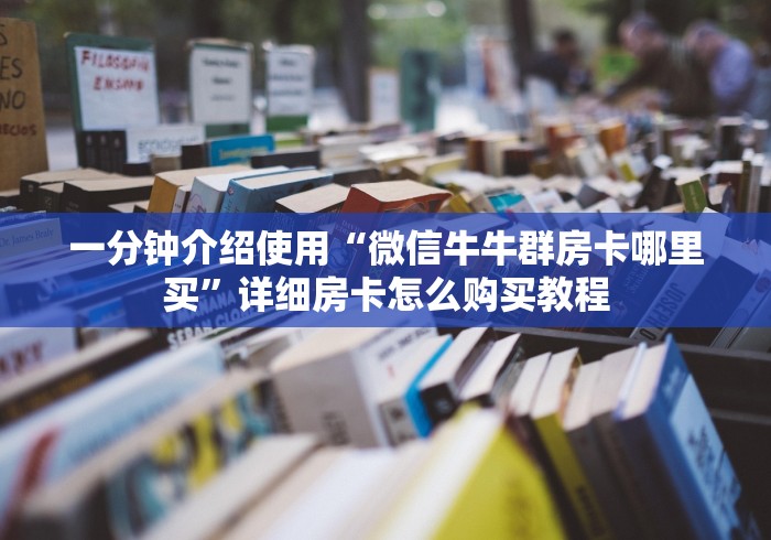 一分钟介绍使用“微信牛牛群房卡哪里买”详细房卡怎么购买教程