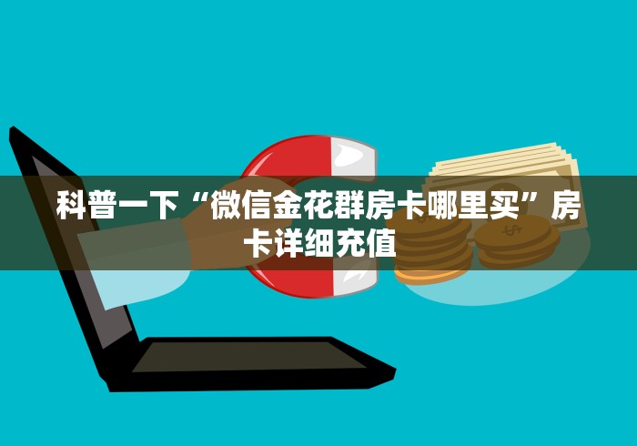 科普一下“微信金花群房卡哪里买”房卡详细充值