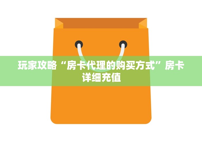 玩家攻略“房卡代理的购买方式”房卡详细充值 玩家攻略“房卡代理的购买方式”房卡详细充值