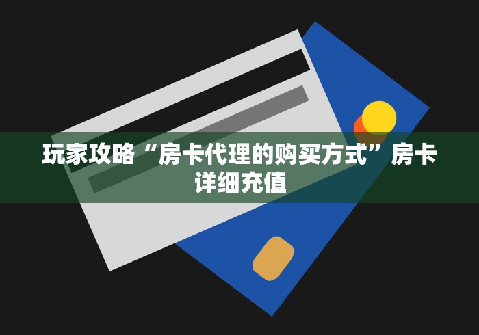 玩家攻略“房卡代理的购买方式”房卡详细充值 玩家攻略“房卡代理的购买方式”房卡详细充值