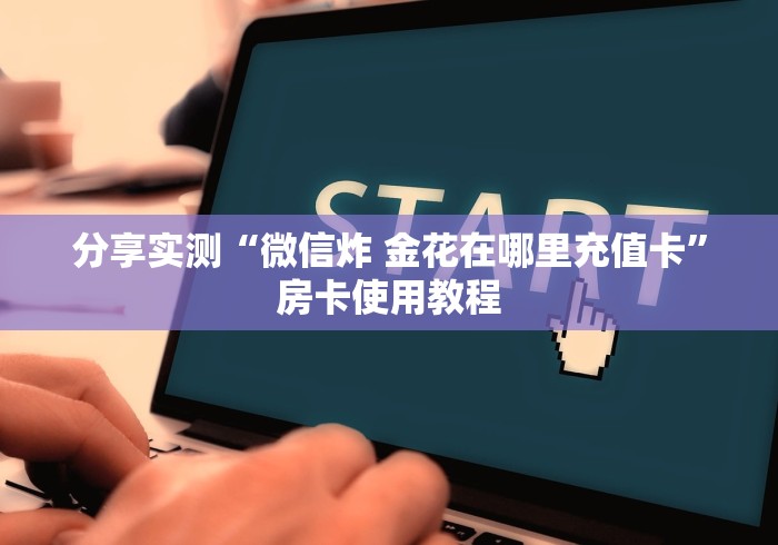 分享实测“微信炸 金花在哪里充值卡”房卡使用教程