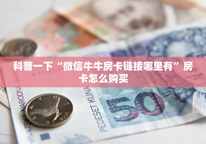 科普一下“微信牛牛房卡链接哪里有”房卡怎么购买