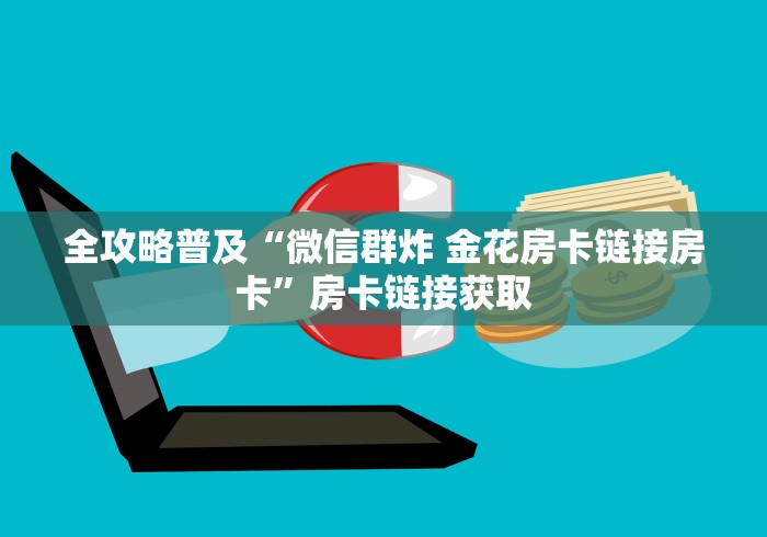 全攻略普及“微信群炸 金花房卡链接房卡”房卡链接获取
