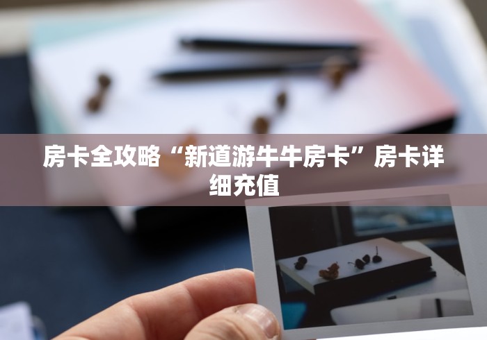 房卡全攻略“新道游牛牛房卡”房卡详细充值 房卡全攻略“新道游牛牛房卡”房卡详细充值