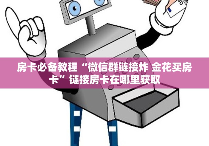 房卡必备教程“微信群链接炸 金花买房卡”链接房卡在哪里获取