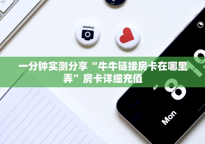 一分钟实测分享“牛牛链接房卡在哪里弄”房卡详细充值