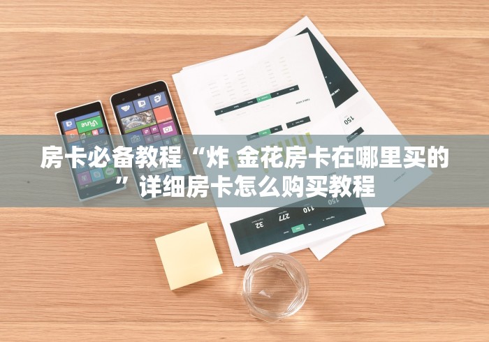 房卡必备教程“炸 金花房卡在哪里买的”详细房卡怎么购买教程