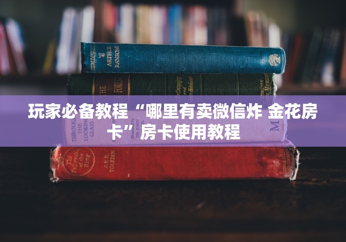 玩家必备教程“哪里有卖微信炸 金花房卡”房卡使用教程