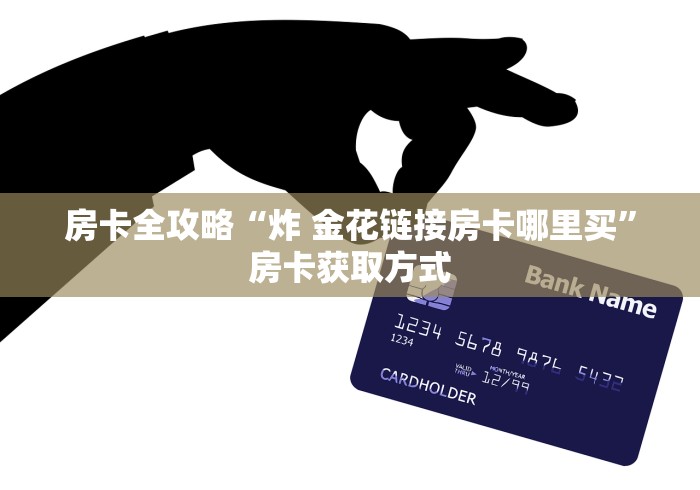 房卡全攻略“炸 金花链接房卡哪里买”房卡获取方式