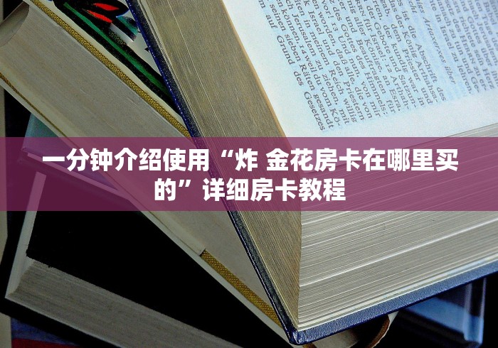 一分钟介绍使用“炸 金花房卡在哪里买的”详细房卡教程 一分钟介绍使用“炸 金花房卡在哪里买的”详细房卡教程