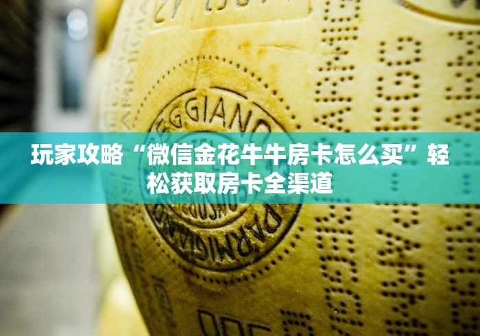 玩家攻略“微信金花牛牛房卡怎么买”轻松获取房卡全渠道