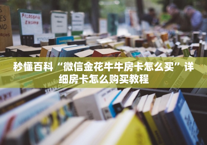秒懂百科“微信金花牛牛房卡怎么买”详细房卡怎么购买教程
