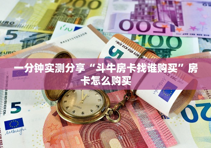 一分钟实测分享“斗牛房卡找谁购买”房卡怎么购买 一分钟实测分享“斗牛房卡找谁购买”房卡怎么购买
