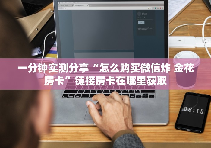 一分钟实测分享“怎么购买微信炸 金花房卡”链接房卡在哪里获取