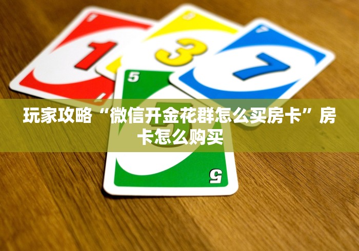 玩家攻略“微信开金花群怎么买房卡”房卡怎么购买