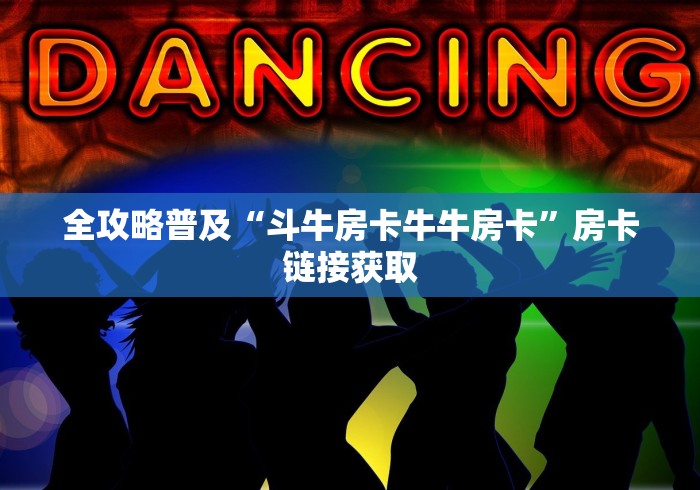 全攻略普及“斗牛房卡牛牛房卡”房卡链接获取