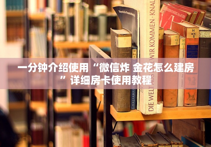 一分钟介绍使用“微信炸 金花怎么建房”详细房卡使用教程