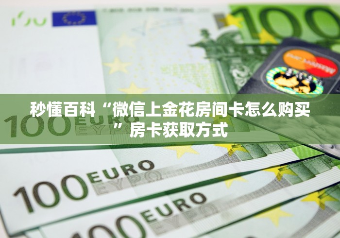 秒懂百科“微信上金花房间卡怎么购买”房卡获取方式