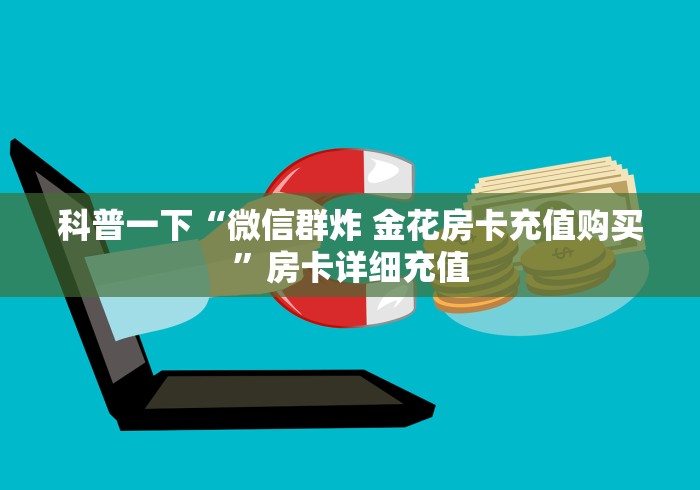 科普一下“微信群炸 金花房卡充值购买”房卡详细充值