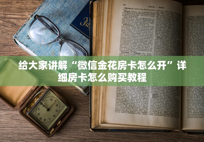 给大家讲解“微信金花房卡怎么开”详细房卡怎么购买教程