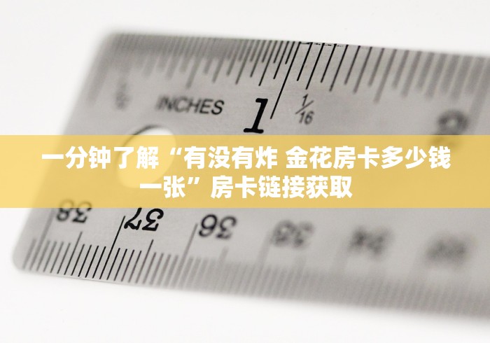 一分钟了解“有没有炸 金花房卡多少钱一张”房卡链接获取