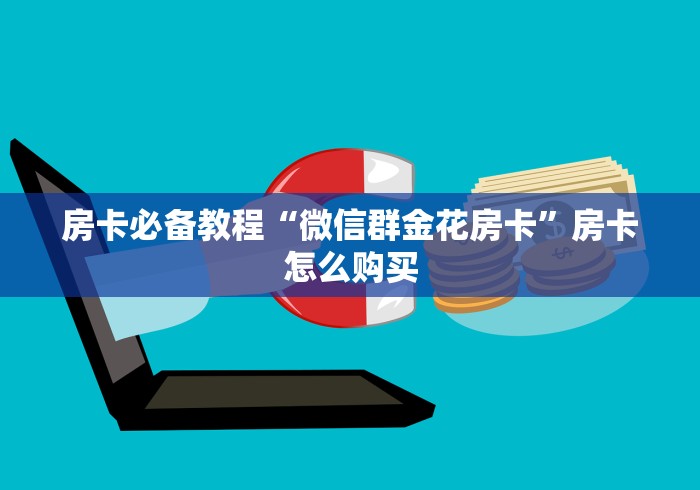 房卡必备教程“微信群金花房卡”房卡怎么购买 房卡必备教程“微信群金花房卡”房卡怎么购买