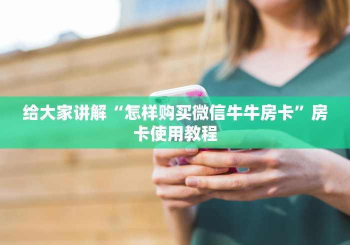 给大家讲解“怎样购买微信牛牛房卡”房卡使用教程