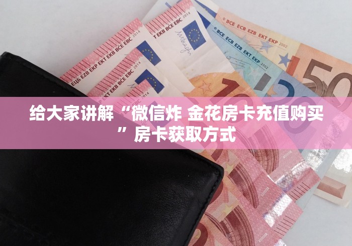 给大家讲解“微信炸 金花房卡充值购买”房卡获取方式