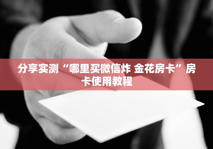 分享实测“哪里买微信炸 金花房卡”房卡使用教程 分享实测“哪里买微信炸 金花房卡”房卡使用教程