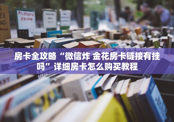 房卡全攻略“微信炸 金花房卡链接有挂吗”详细房卡怎么购买教程