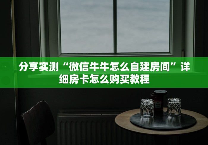 分享实测“微信牛牛怎么自建房间”详细房卡怎么购买教程