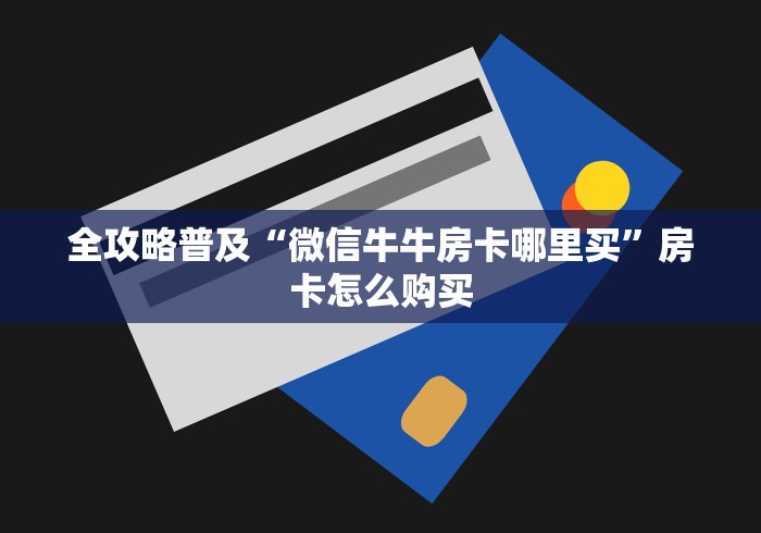全攻略普及“微信牛牛房卡哪里买”房卡怎么购买 全攻略普及“微信牛牛房卡哪里买”房卡怎么购买
