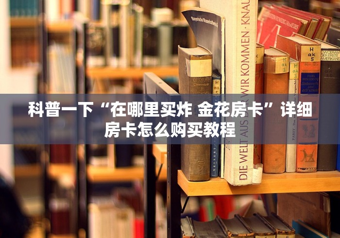 科普一下“在哪里买炸 金花房卡”详细房卡怎么购买教程
