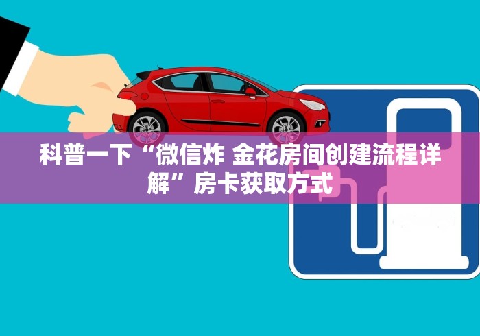 科普一下“微信炸 金花房间创建流程详解”房卡获取方式