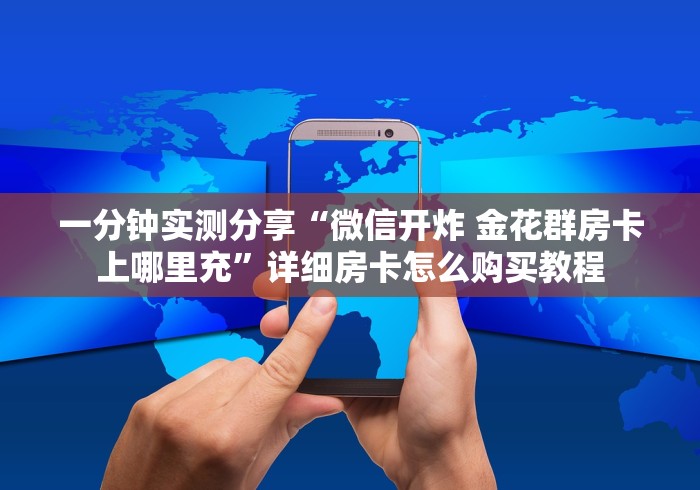 一分钟实测分享“微信开炸 金花群房卡上哪里充”详细房卡怎么购买教程