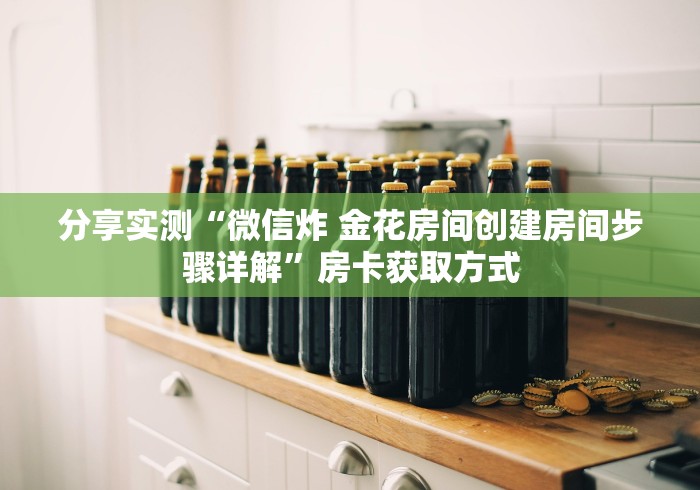 分享实测“微信炸 金花房间创建房间步骤详解”房卡获取方式