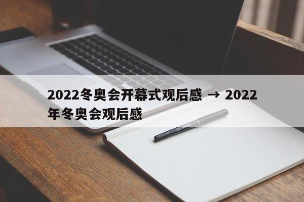 2022冬奥会开幕式观后感 → 2022年冬奥会观后感